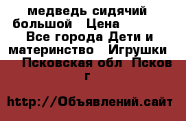 медведь сидячий, большой › Цена ­ 2 000 - Все города Дети и материнство » Игрушки   . Псковская обл.,Псков г.